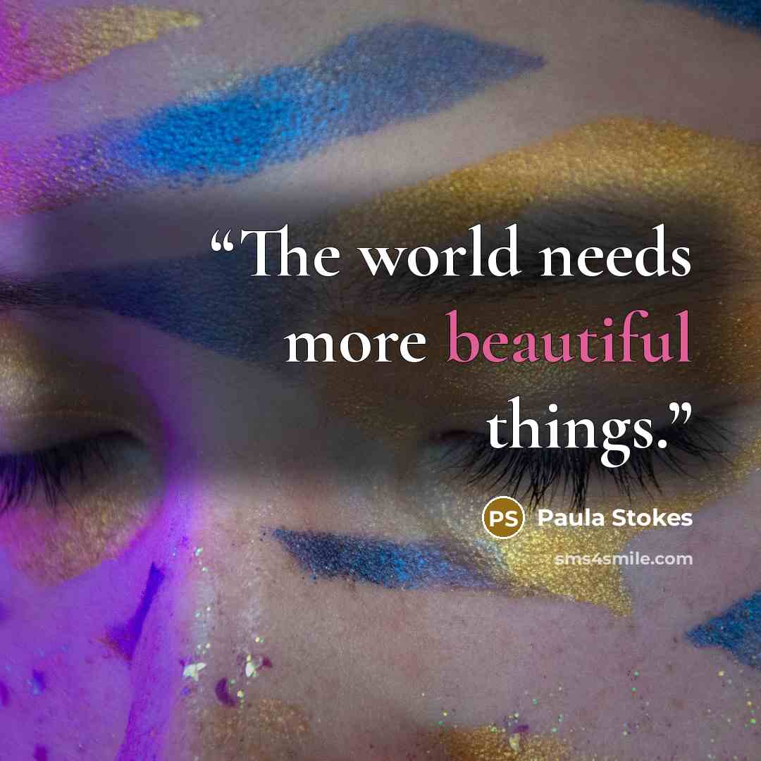 “The world needs more beautiful things.” quote by Paula Stokes