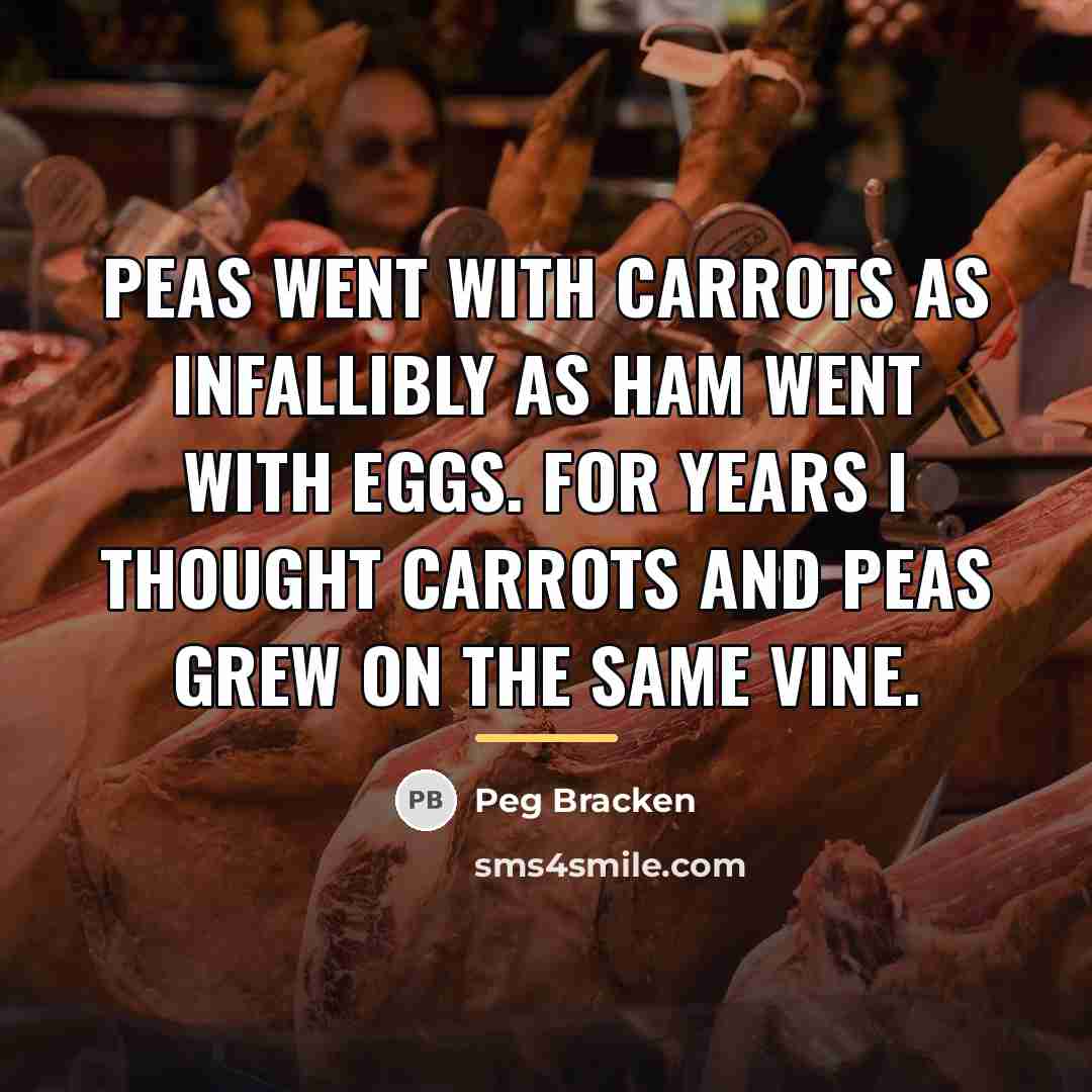 “Peas went with carrots as infallibly as ham went with…” quote by Peg Bracken