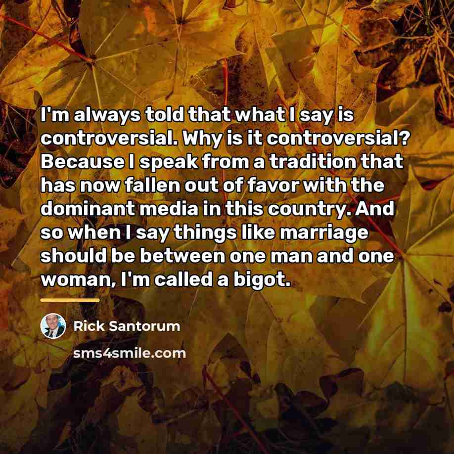 “I'm always told that what I say is controversial. Why…” quote by Rick Santorum
