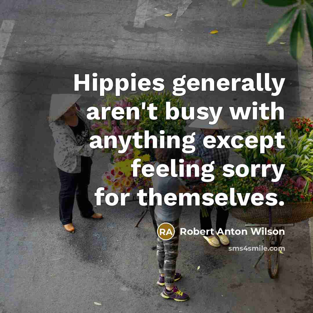 “Hippies generally aren't busy with anything except feeling sorry for…” quote by Robert Anton Wilson