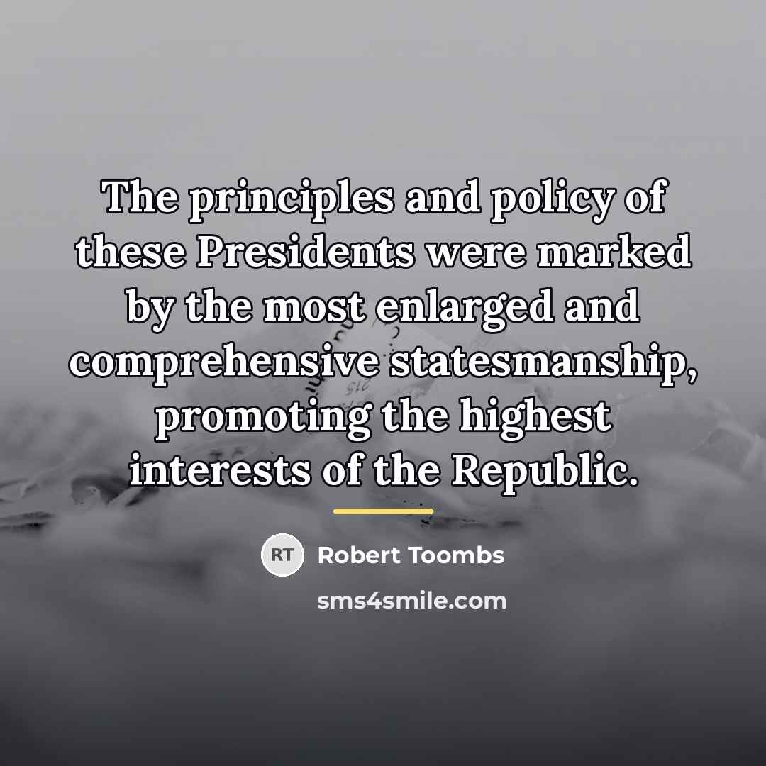 “The principles and policy of these Presidents were marked by…” quote by Robert Toombs