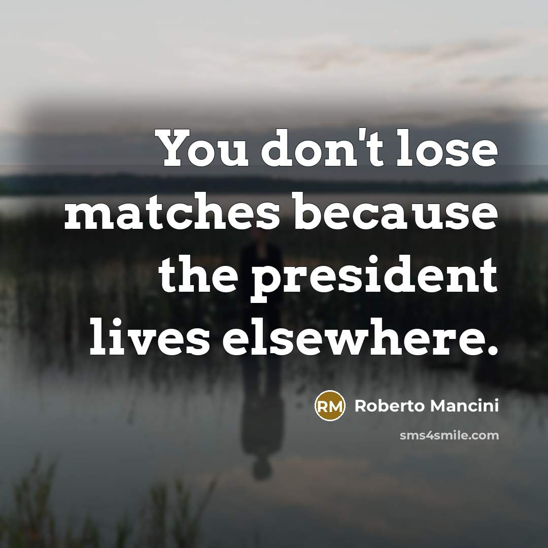 “You don't lose matches because the president lives elsewhere.…” quote by Roberto Mancini