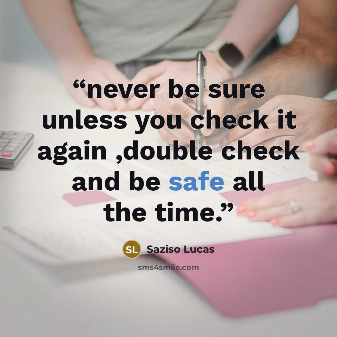 “never be sure unless you check it again ,double check and be safe all the time.” quote by Saziso Lucas