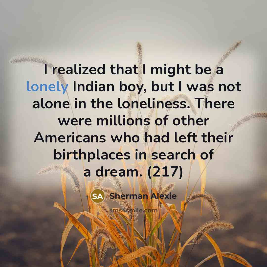 “I realized that I might be a lonely Indian boy,…” quote by Sherman Alexie