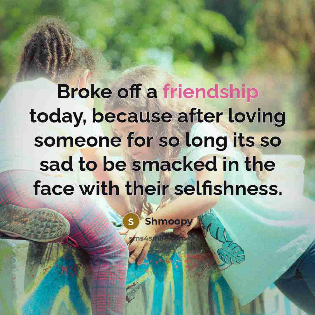 “Broke off a friendship today, because after loving someone for…” quote by Shmoopy