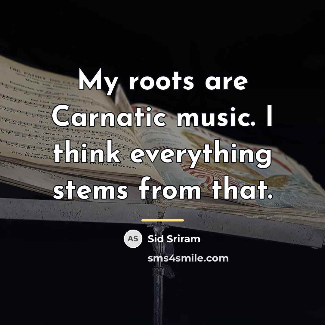 “My roots are Carnatic music. I think everything stems from…” quote by Sid Sriram
