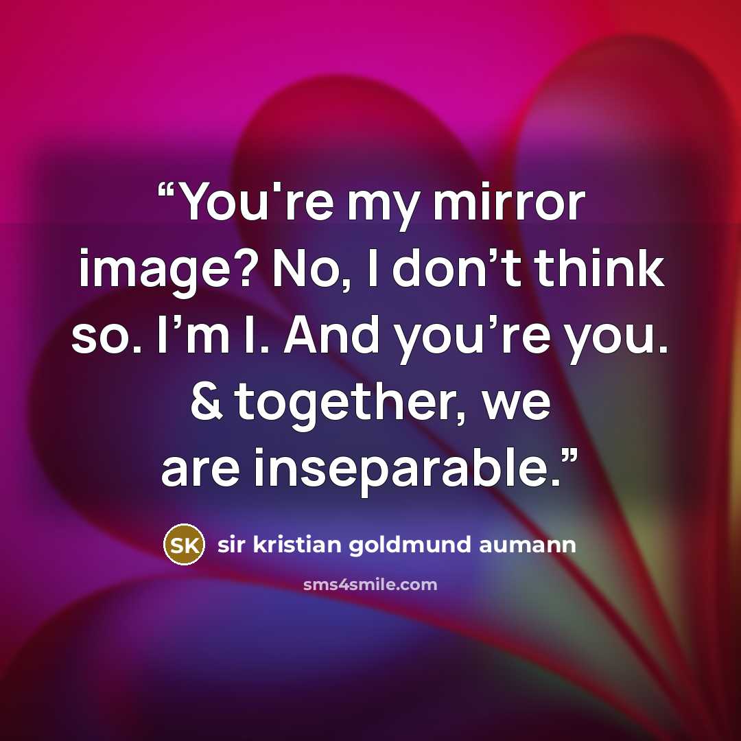 “You're my mirror image? No, I don't think so. I'm I. And you're you. & together, we are inseparable.” quote by sir kristian goldmund aumann