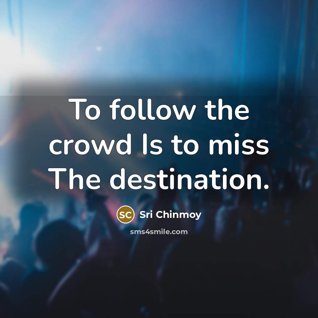 “To follow the crowd Is to miss The destination.” quote by Sri Chinmoy