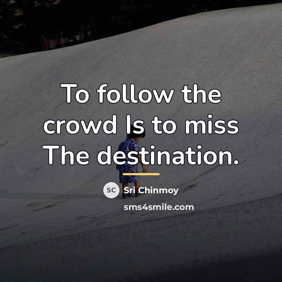 “To follow the crowd Is to miss The destination.…” quote by Sri Chinmoy