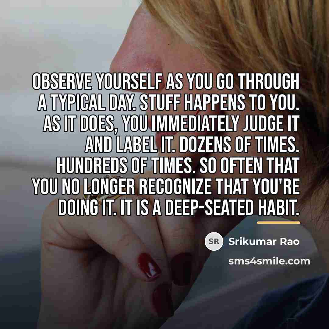 “Observe yourself as you go through a typical day. Stuff…” quote by Srikumar Rao