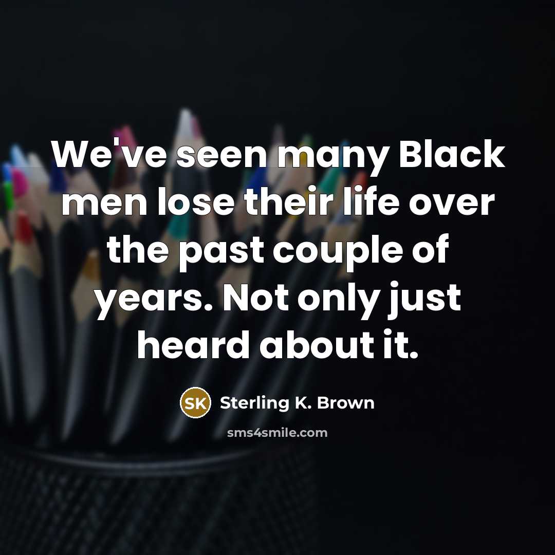 “We've seen many Black men lose their life over the…” quote by Sterling K. Brown