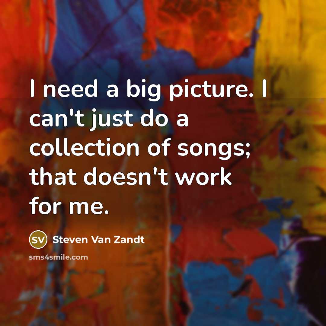 “I need a big picture. I can't just do a…” quote by Steven Van Zandt