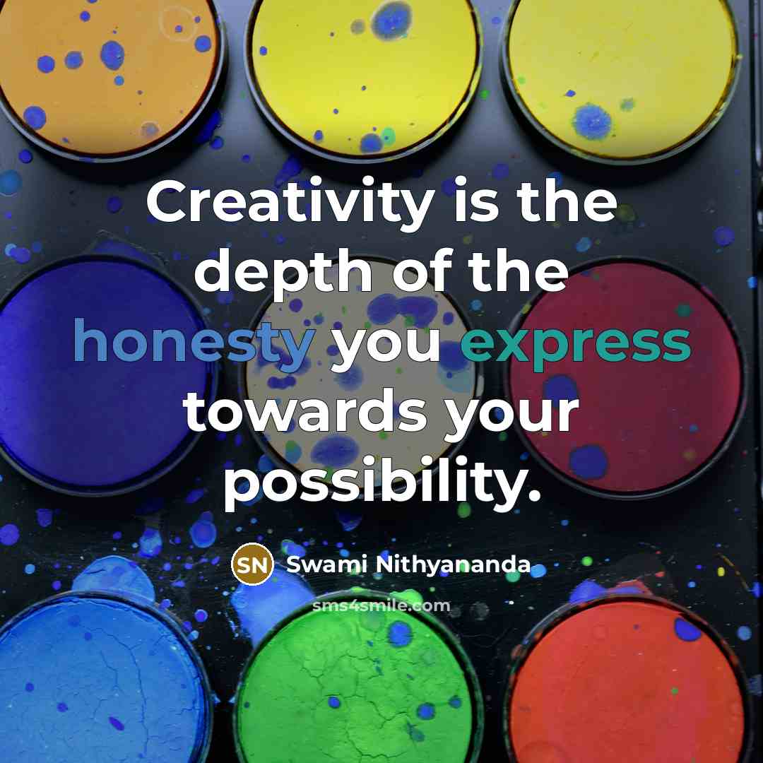 “Creativity is the depth of the honesty you express towards…” quote by Swami Nithyananda