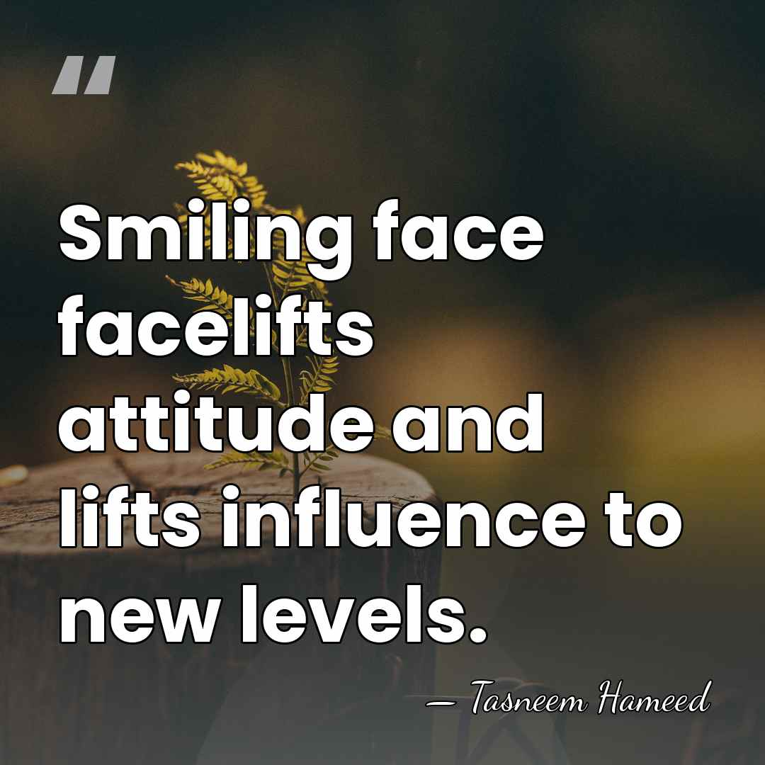 Smiling face facelifts attitude and lifts influence to new levels. - Tasneem Hameed