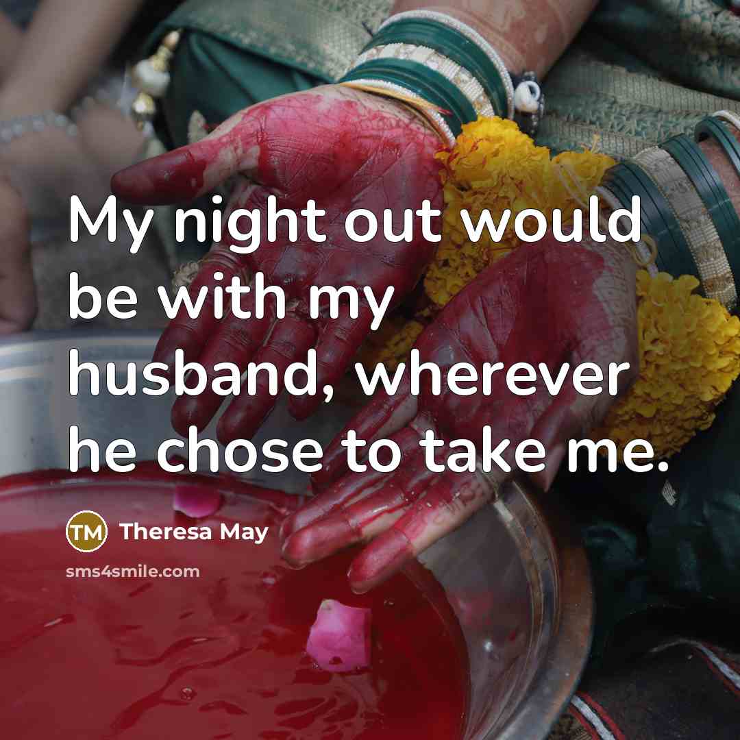 “My night out would be with my husband, wherever he chose to take me.” quote by Theresa May