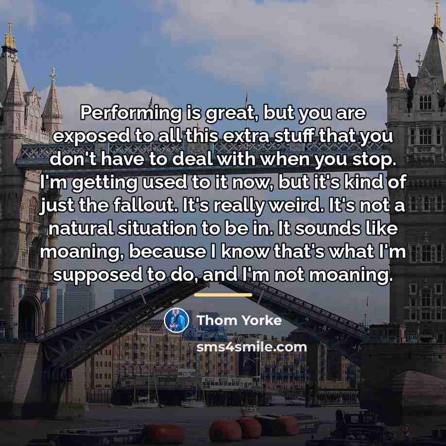 “Performing is great, but you are exposed to all this…” quote by Thom Yorke