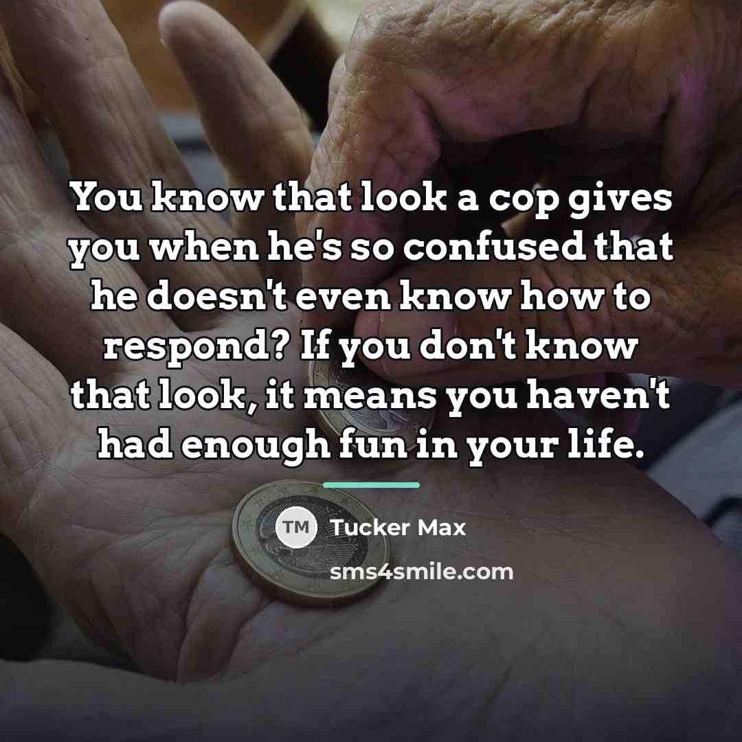 “You know that look a cop gives you when he's…” quote by Tucker Max