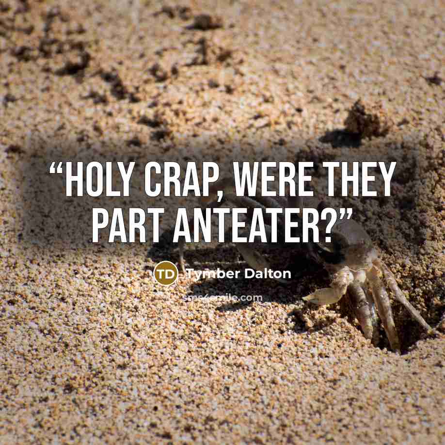 “Holy crap, were they part anteater?” quote by Tymber Dalton