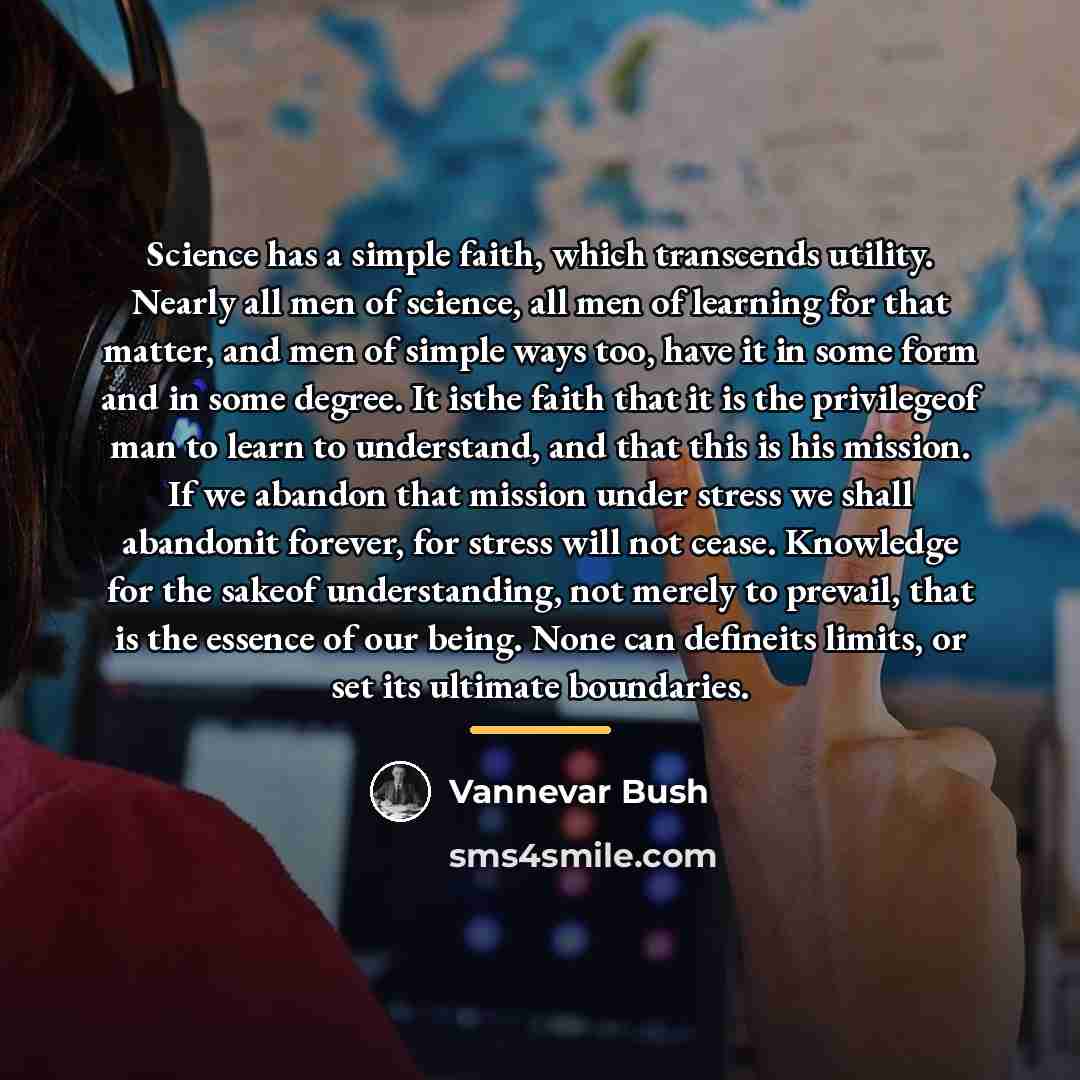 “Science has a simple faith, which transcends utility. Nearly all…” quote by Vannevar Bush