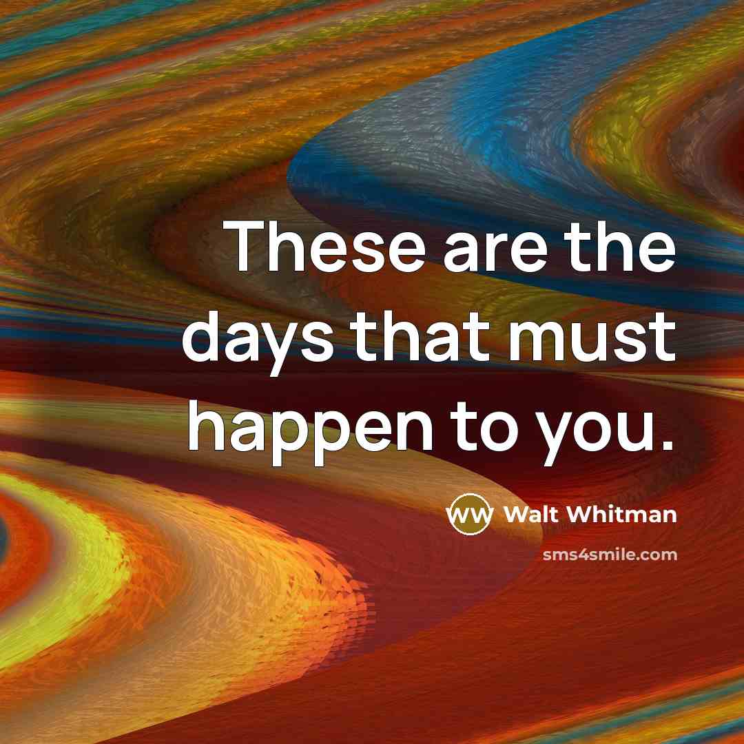“These are the days that must happen to you.” quote by Walt Whitman