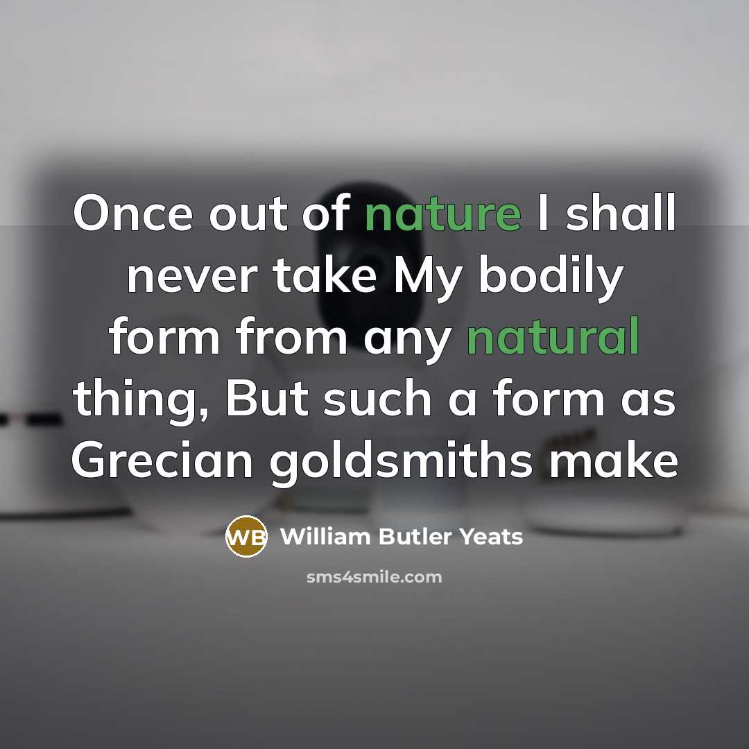 “Once out of nature I shall never take My bodily…” quote by William Butler Yeats