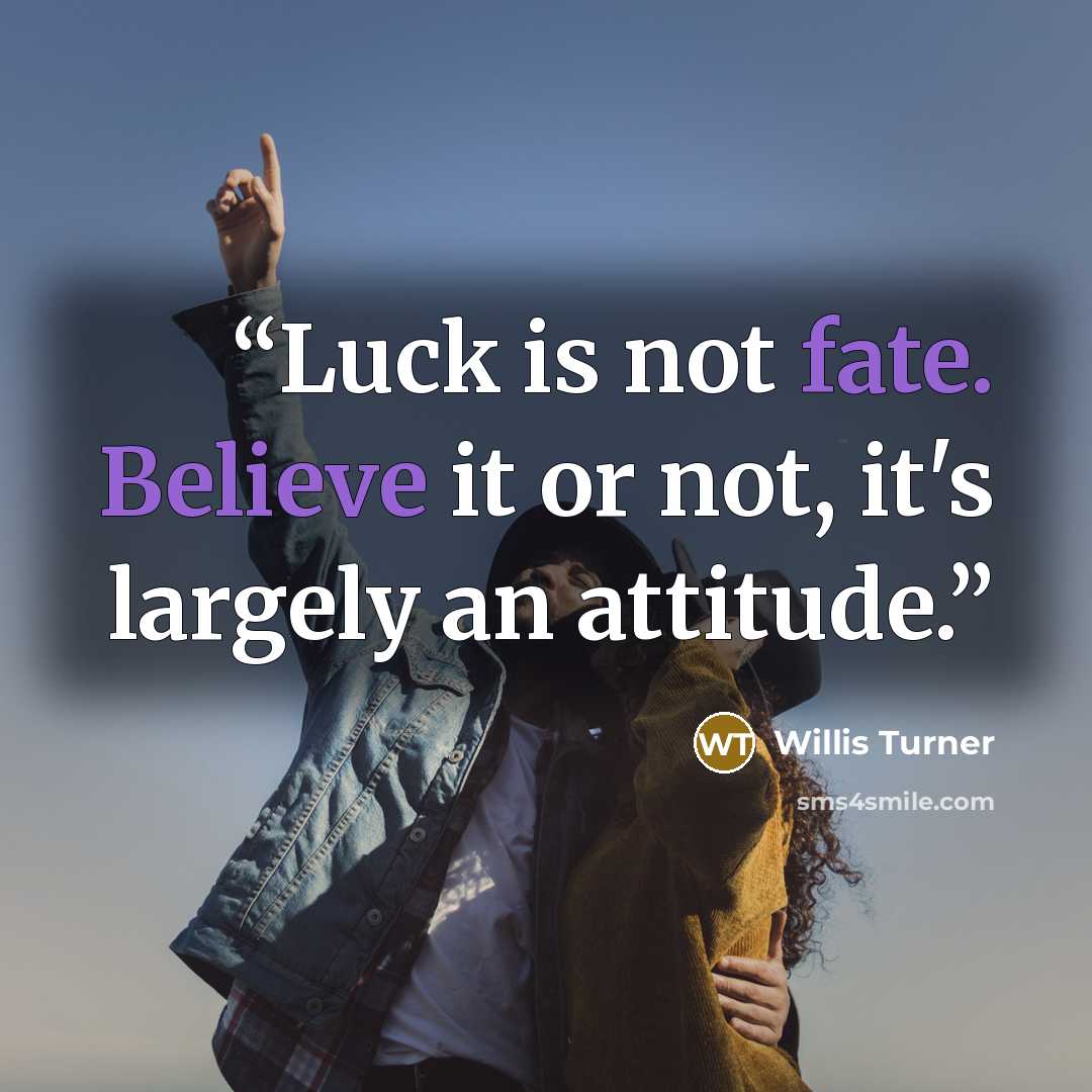 “Luck is not fate. Believe it or not, it's largely an attitude.” quote by Willis Turner