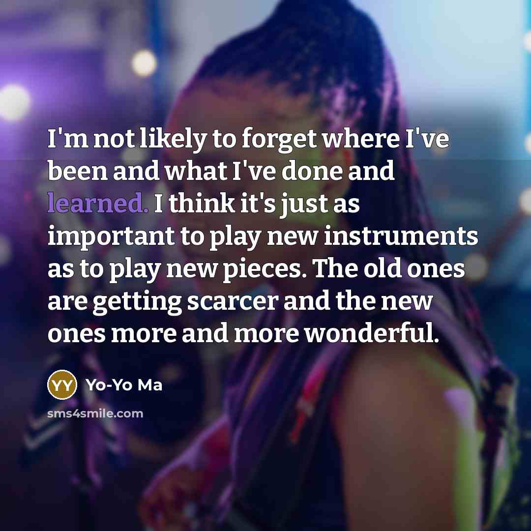 “I'm not likely to forget where I've been and what…” quote by Yo-Yo Ma
