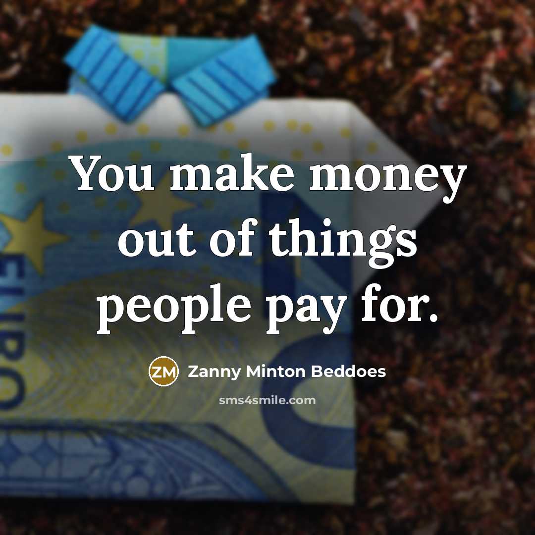 “You make money out of things people pay for.…” quote by Zanny Minton Beddoes