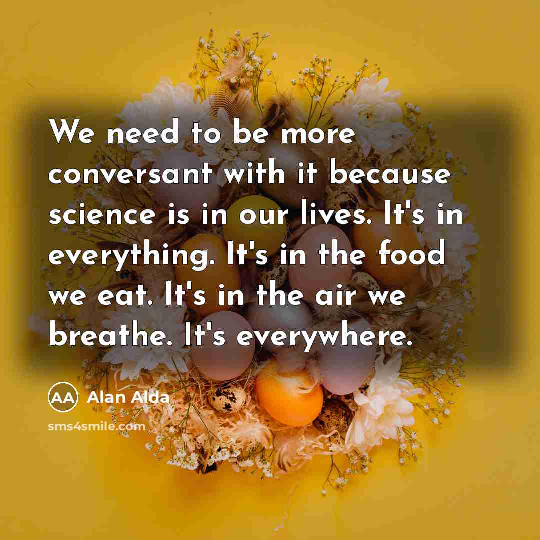 “We need to be more conversant with it because science…” quote by Alan Alda