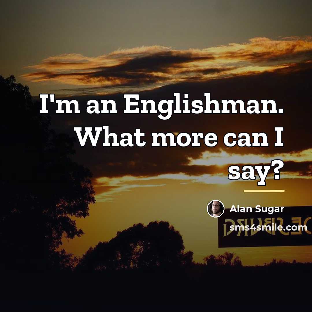 “I'm an Englishman. What more can I say?…” quote by Alan Sugar