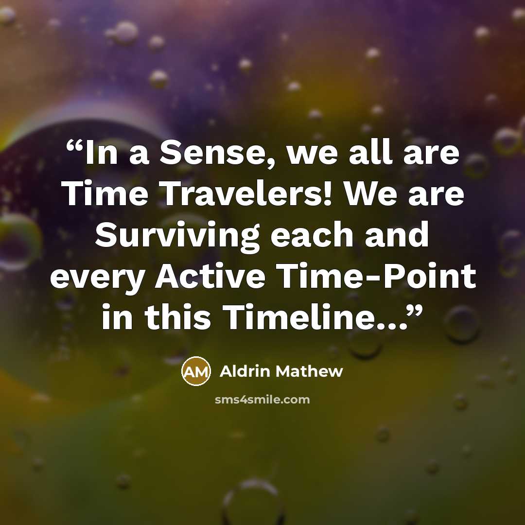 “In a Sense, we all are Time Travelers! We are Surviving each and every Active Time-Point in this Timeline…” quote by Aldrin Mathew