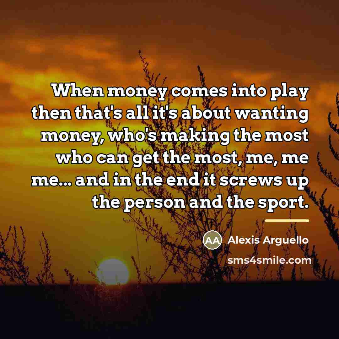 “When money comes into play then that's all it's about…” quote by Alexis Arguello