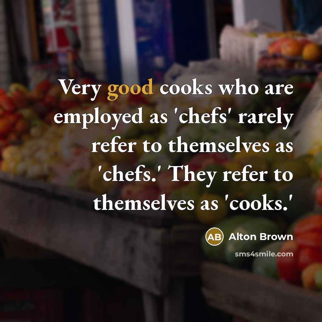 “Very good cooks who are employed as 'chefs' rarely refer…” quote by Alton Brown
