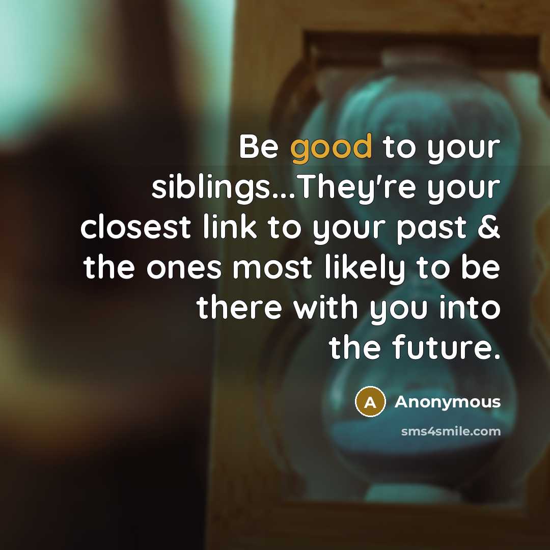 “Be good to your siblings...They're your closest link to your…” quote by Anonymous