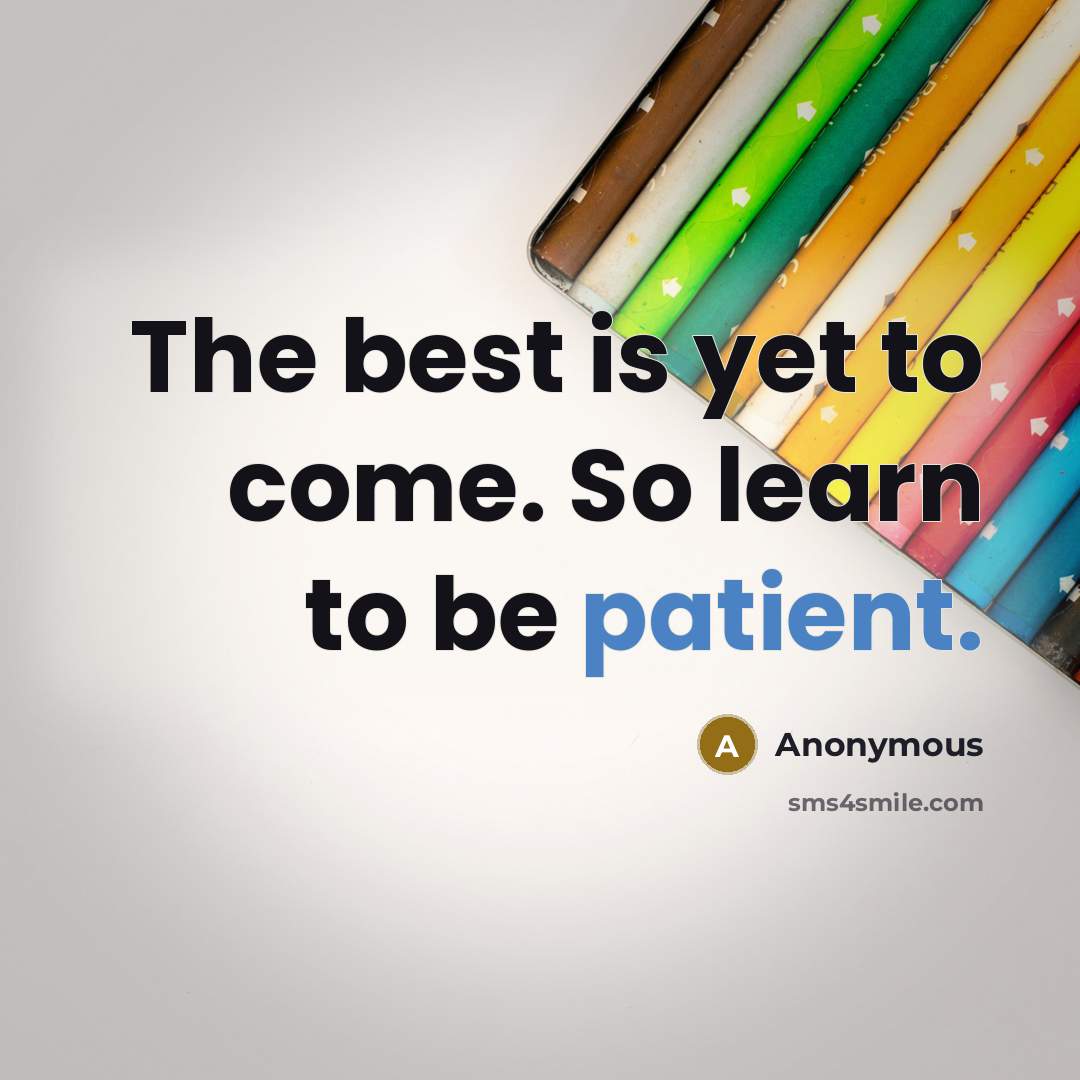 “The best is yet to come. So learn to be patient.” quote by Anonymous
