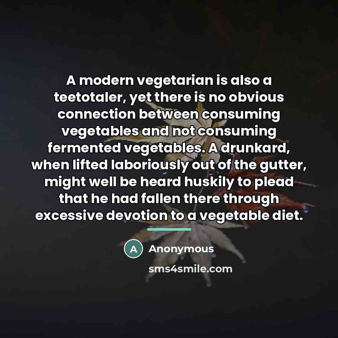 “A modern vegetarian is also a teetotaler, yet there is…” quote by Anonymous