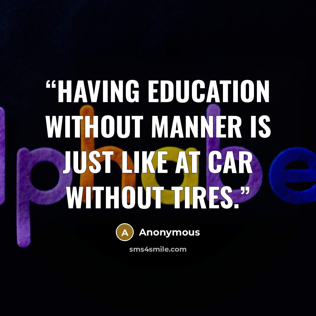 “Having Education without manner is just like at car without tires.” quote by Anonymous