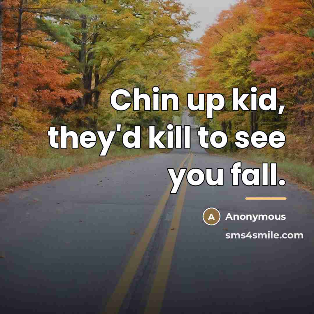 “Chin up kid, they'd kill to see you fall.…” quote by Anonymous