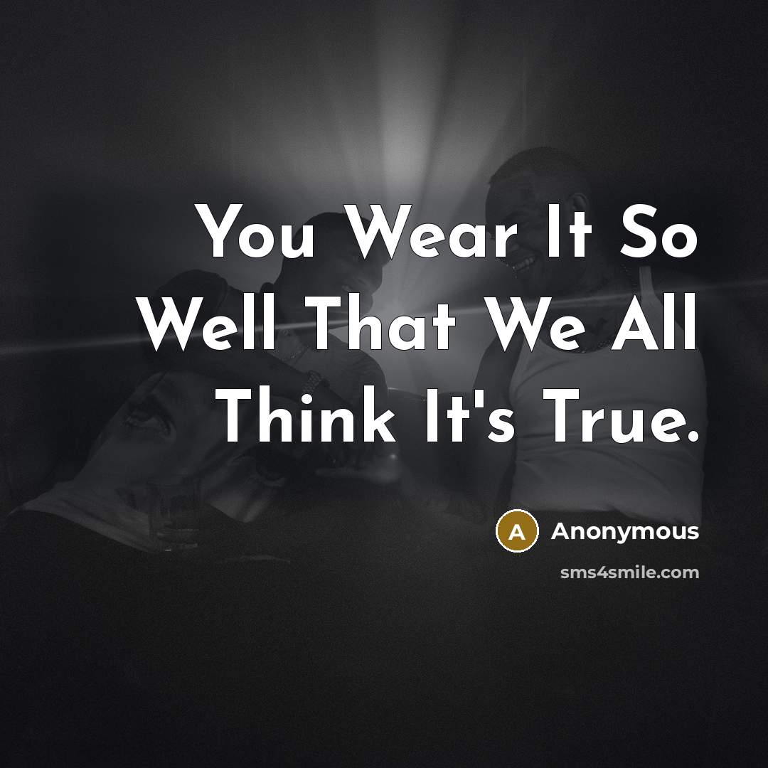“You Wear It So Well That We All Think It's True.” quote by Anonymous