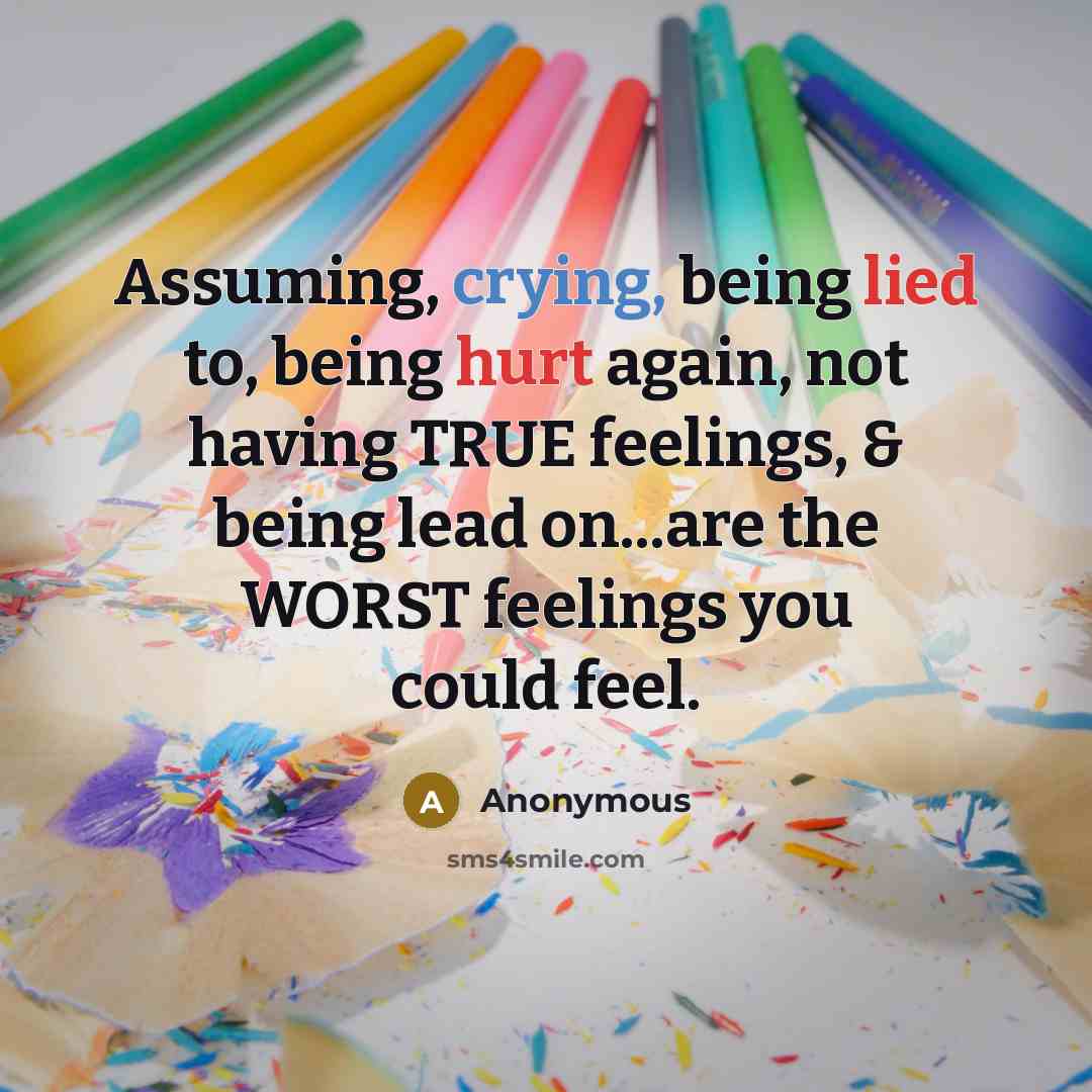 “Assuming, crying, being lied to, being hurt again, not having TRUE feelings, & being lead on...are the WORST feelings you could feel.” quote by Anonymous