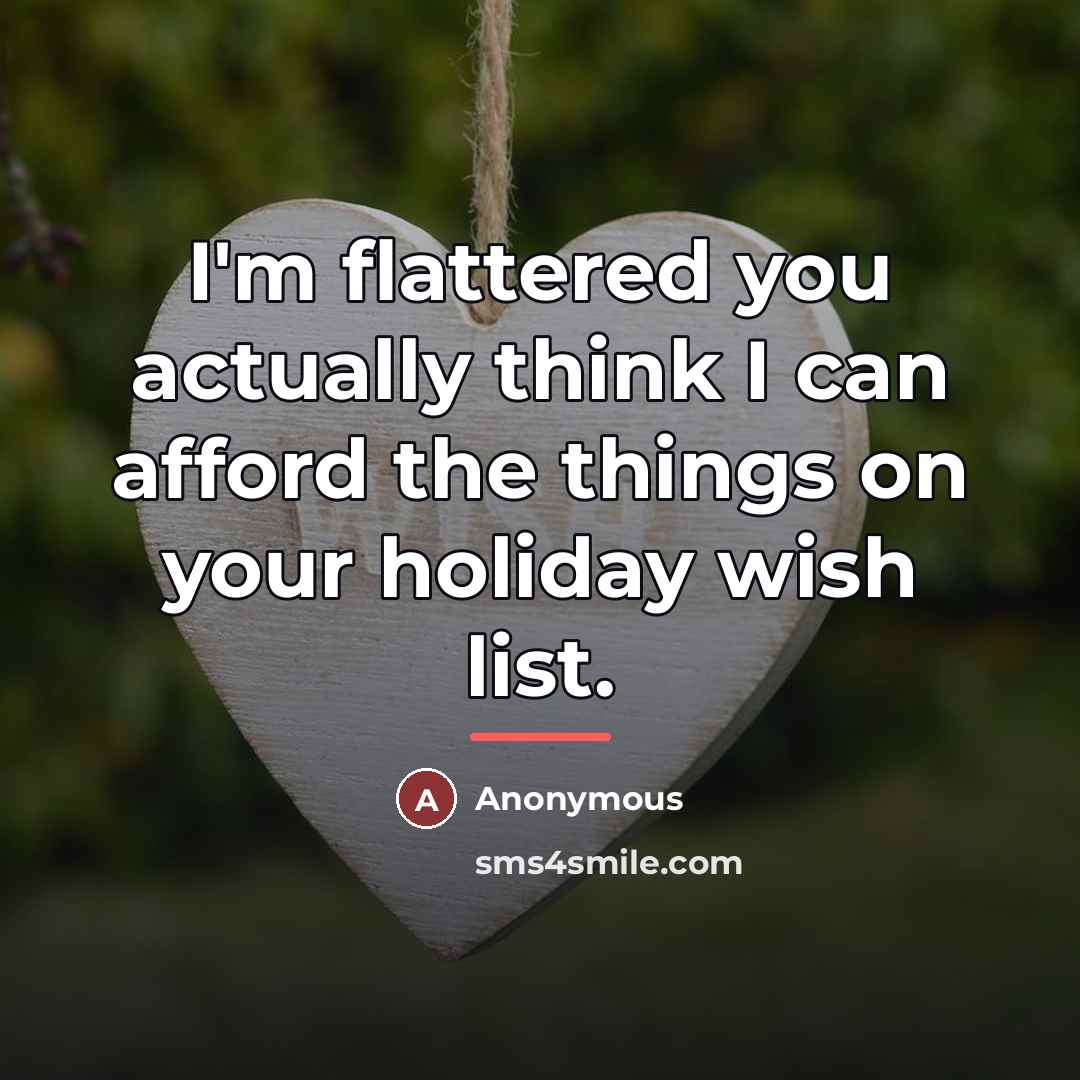 “I'm flattered you actually think I can afford the things…” quote by Anonymous