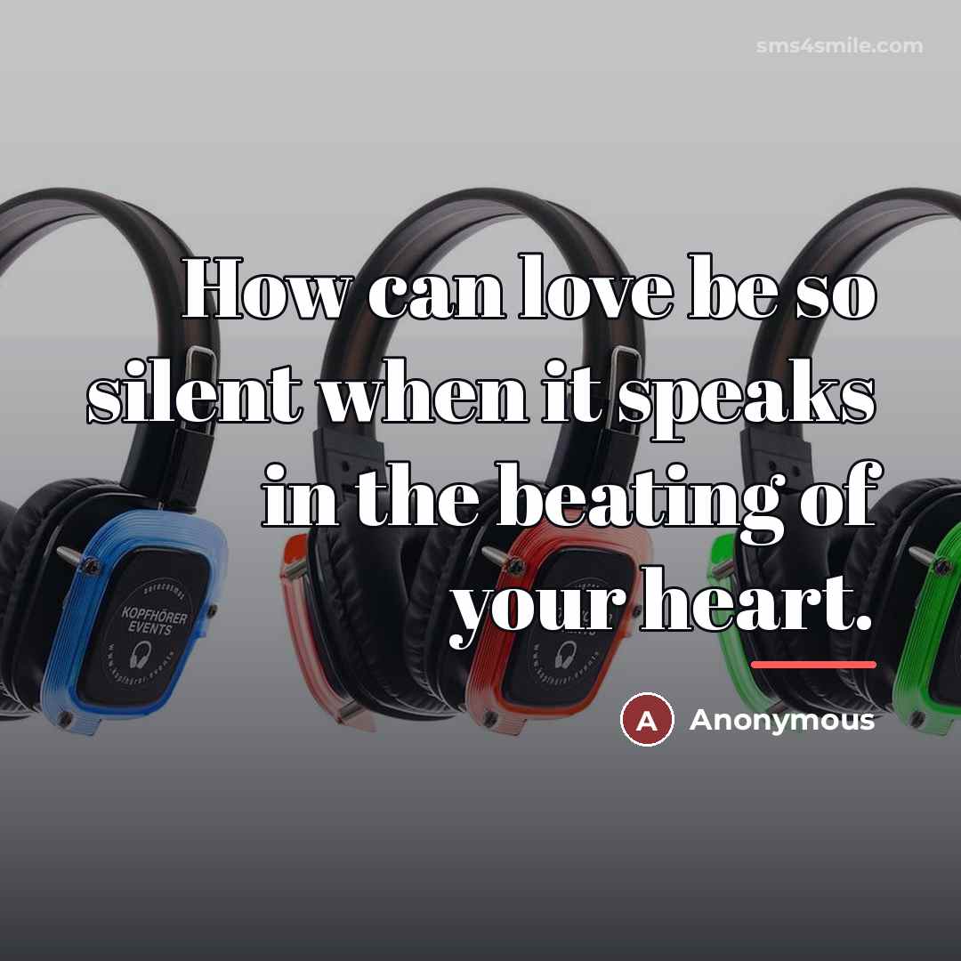 “How can love be so silent when it speaks in…” quote by Anonymous