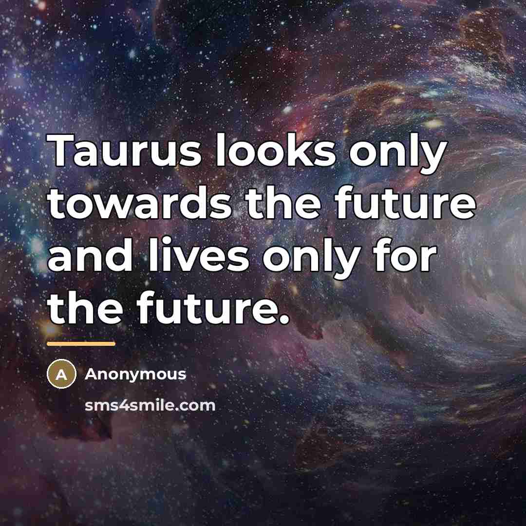 “Taurus looks only towards the future and lives only for…” quote by Anonymous