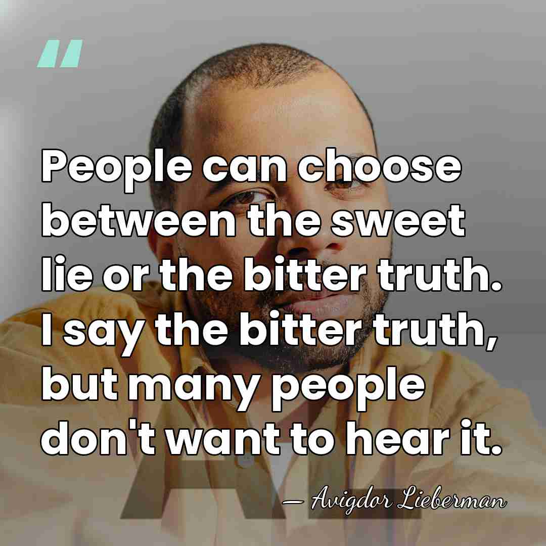 People can choose between the sweet lie or the bitter truth. I&hellip; - Avigdor Lieberman