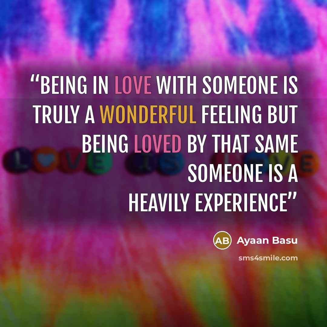 “Being in love with someone is truly a wonderful feeling but being loved by that same someone is a heavily experience” quote by Ayaan Basu