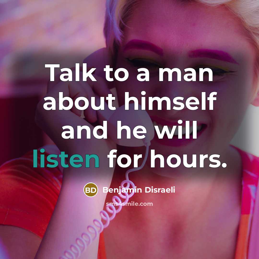 “Talk to a man about himself and he will listen…” quote by Benjamin Disraeli