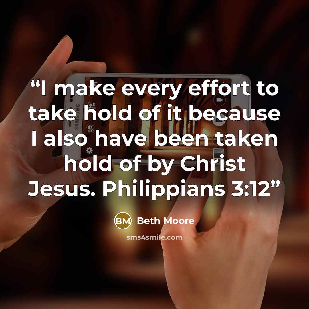 “I make every effort to take hold of it because I also have been taken hold of by Christ Jesus. Philippians 3:12” quote by Beth Moore
