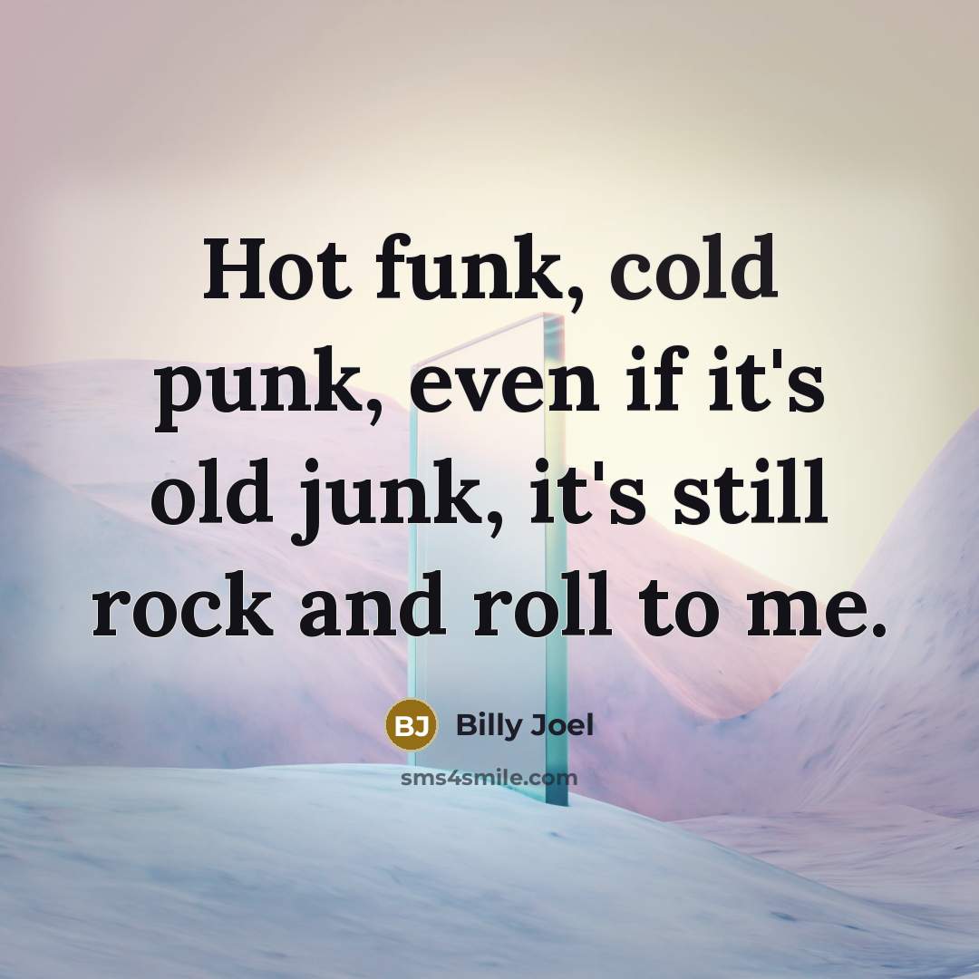 “Hot funk, cold punk, even if it's old junk, it's…” quote by Billy Joel