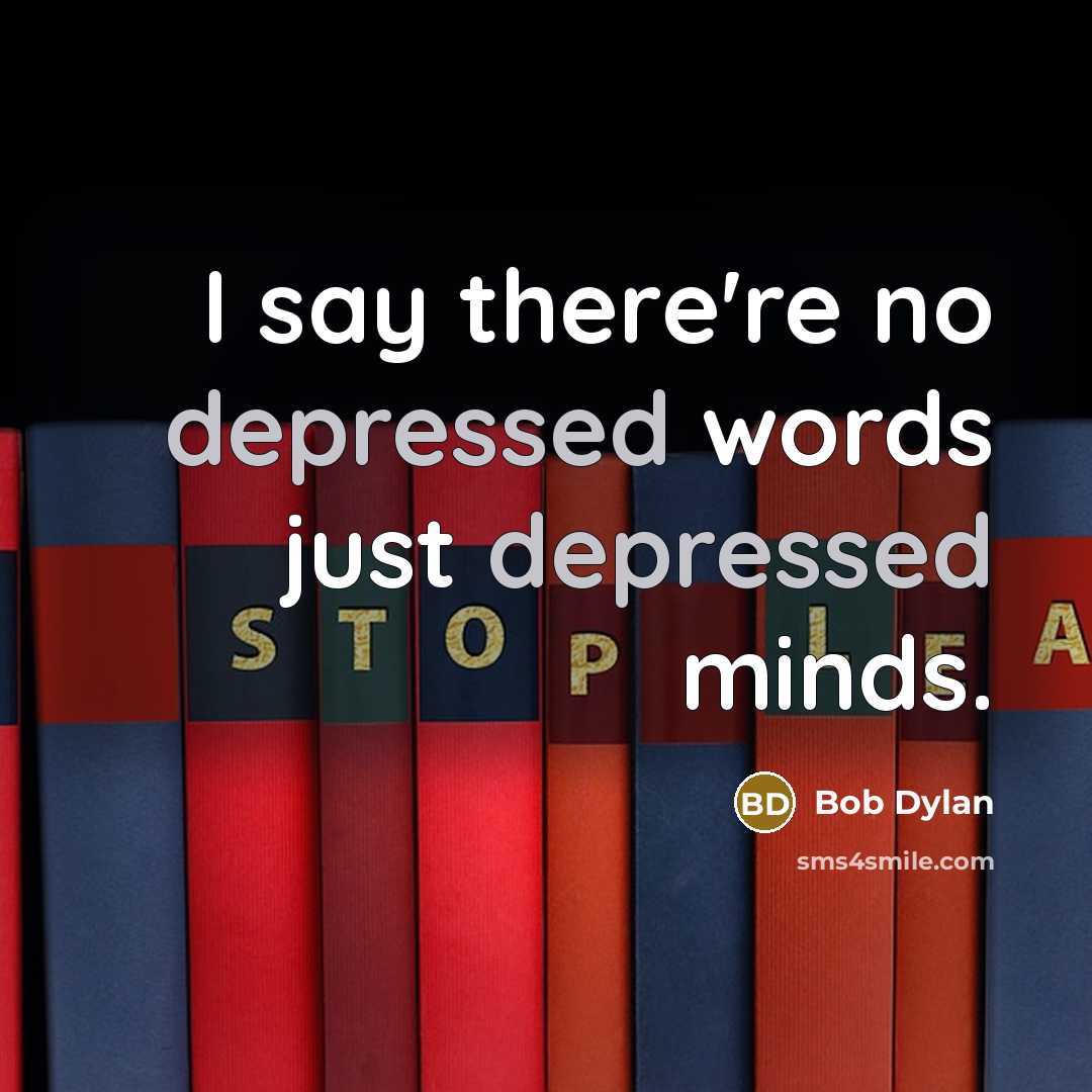 “I say there're no depressed words just depressed minds.…” quote by Bob Dylan