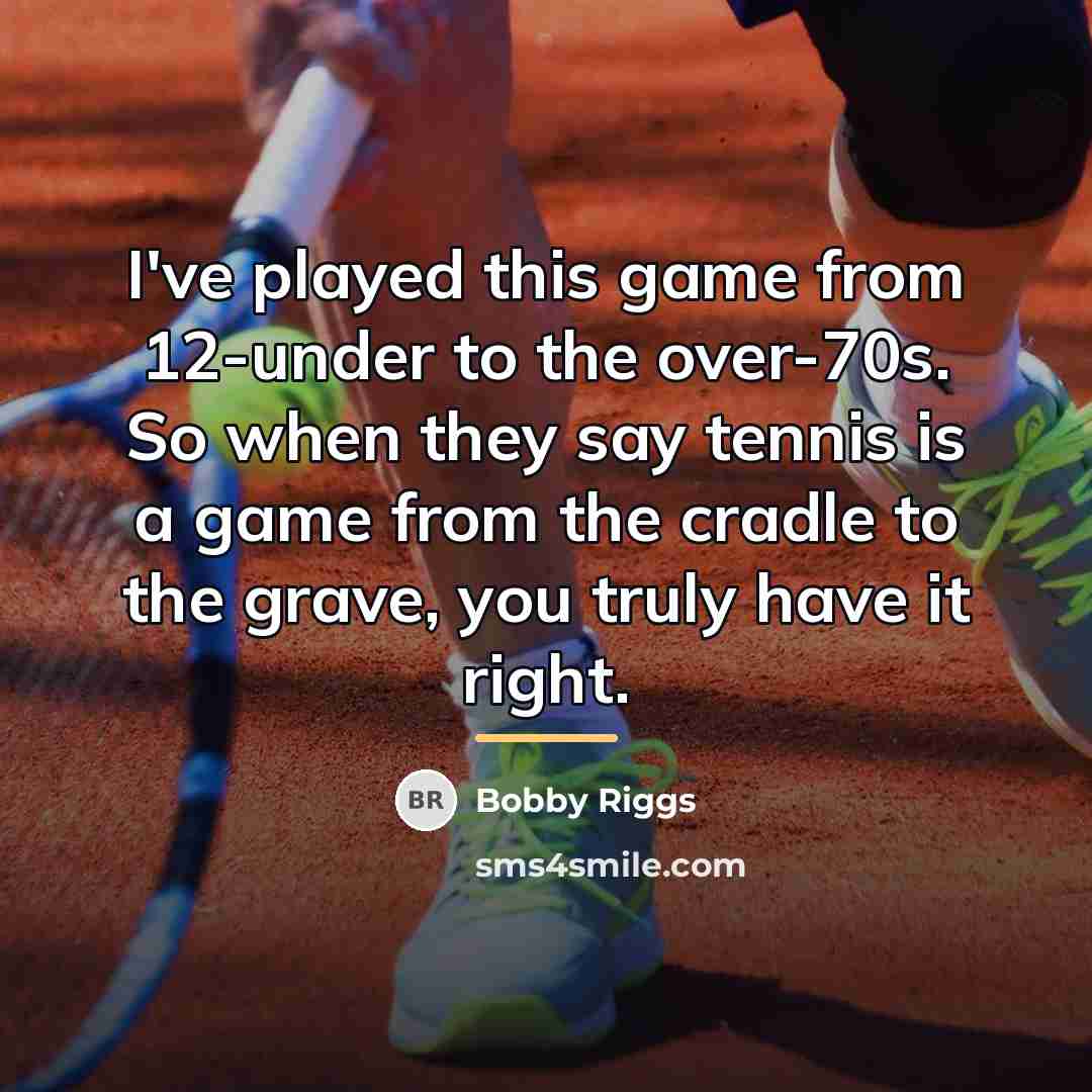 “I've played this game from 12-under to the over-70s. So…” quote by Bobby Riggs